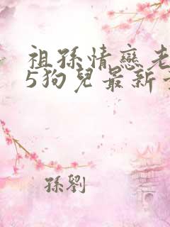 祖孙情恋老小说5狗儿最新章节更新情况