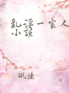 乱淫一家人细节小说
