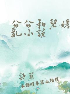 公公和儿媳妇乱乱小说