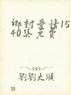 乡村爱情15部40集免费
