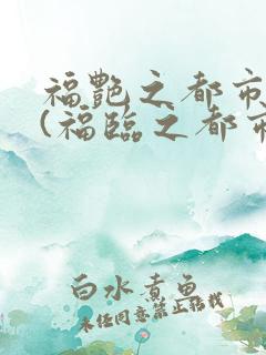 福艳之都市后宫(福临之都市逍遥