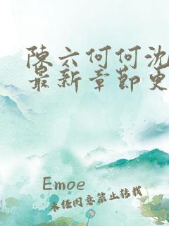 陈六何何沈轻舞最新章节更新时间