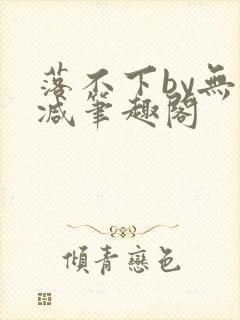 落不下by无删减笔趣阁