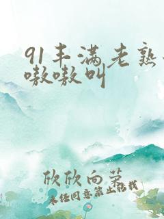91丰满老熟女嗷嗷叫