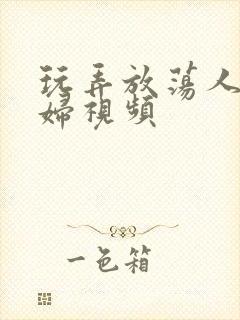 玩弄放荡人妻少妇视频