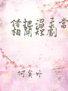 错把温柔当情深相关短剧