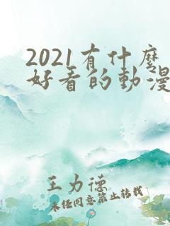 2021有什么好看的动漫