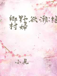 乡野欲潮:绝色村妇