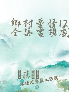 乡村爱情12部全集电视剧免费观看