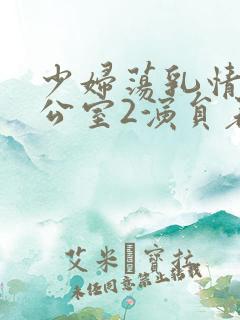 少妇荡乳情欲办公室2演员表介绍
