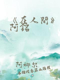 《在人间》采薇阿铭