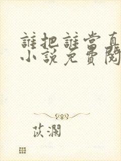 谁把谁当真全文小说免费阅读未删减
