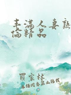 丰满人妻熟妇又伦精品