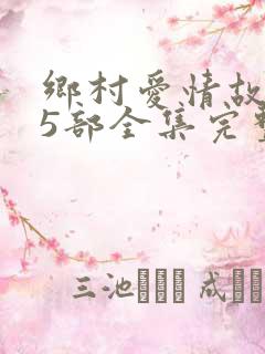 乡村爱情故事15部全集完整版