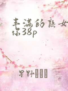 丰满的熟女爽死你38p