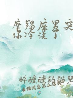 摩羯座男突然对你冷淡了