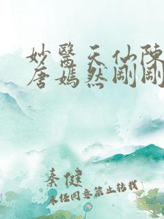 妙医天仙陈万里唐嫣然刚刚更新
