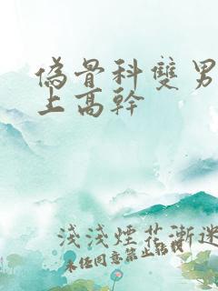 伪骨科双男主年上高干