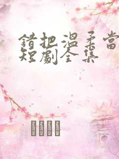 错把温柔当情深短剧全集