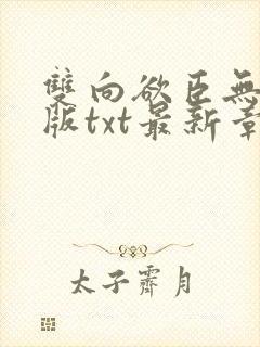 双向欲臣无删减版txt最新章节内容