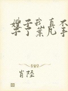 嫂子我真不是傻子了叶凡手机版
