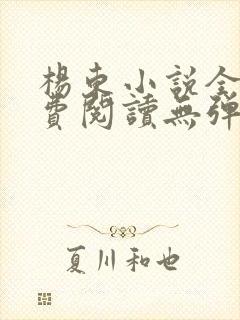 杨东小说全文免费阅读无弹窗