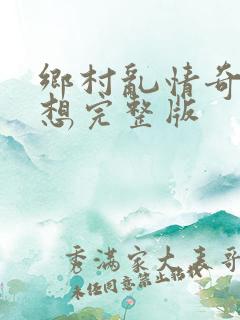 乡村乱情奇思妙想完整版