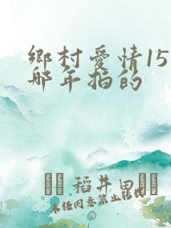 乡村爱情15是哪年拍的
