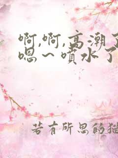 啊,啊,高潮了嗯～喷水了男男小说