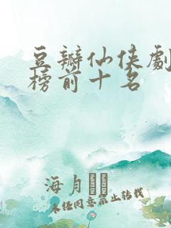 豆瓣仙侠剧排行榜前十名