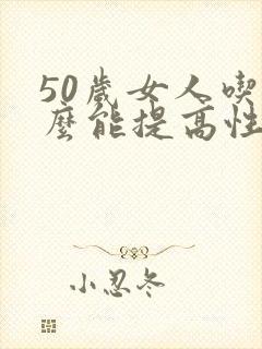 50岁女人吃什么能提高性欲