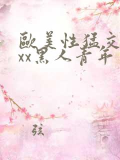 欧美性猛交xxxx黑人青年