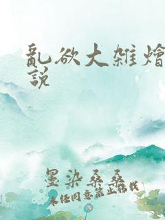 乱欲大杂烩h小说