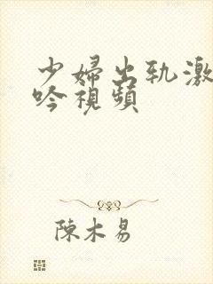 少妇出轨激吻呻吟视频