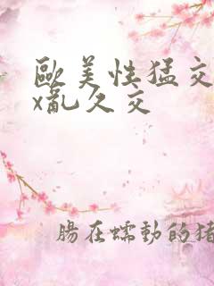 欧美性猛交xxx乱久交