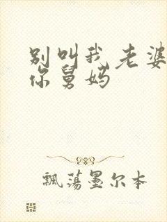 别叫我老婆我是你舅妈