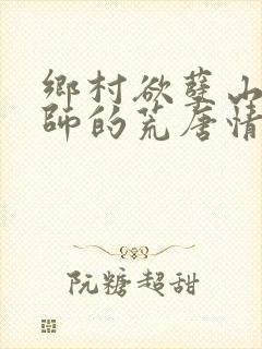 乡村欲孽山村教师的荒唐情史