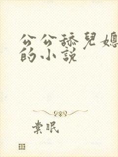 公公舔儿媳妇逼的小说