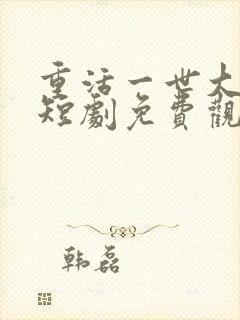 重活一世大少爷短剧免费观看46集