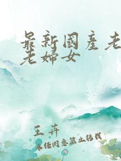 最新国产老头操老妇女