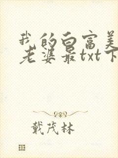 我的白富美总裁老婆最txt下载