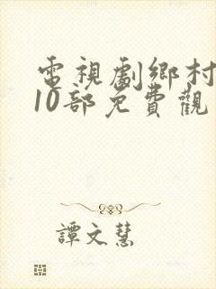 电视剧乡村爱情10部免费观看