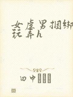 女虐男捆绑调教玩弄h