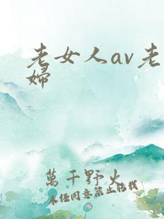 老女人av老熟妇
