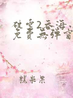 破云2吞海小说免费无弹窗