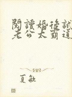 阅读婚后试爱:老公太霸道全文