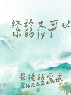 终于又可以吃到你的jy了