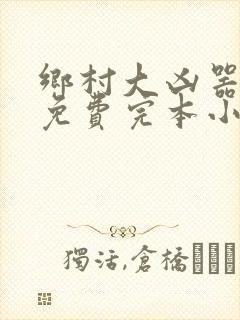 乡村大凶器傻根免费完本小说
