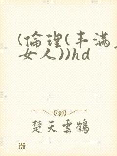 (伦理(丰满老女人))hd