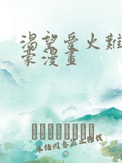 渴望爱火难酎土豪漫画